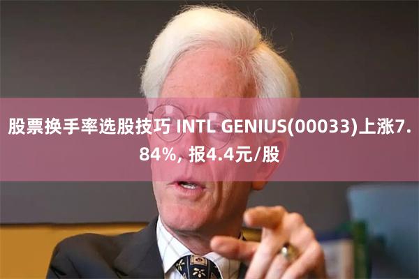 股票换手率选股技巧 INTL GENIUS(00033)上涨7.84%, 报4.4元/股