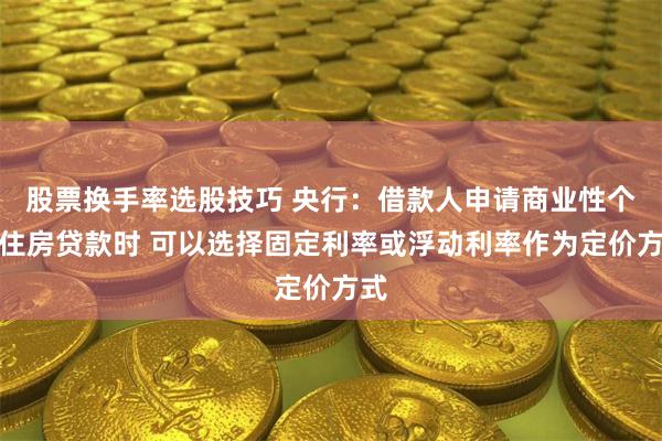 股票换手率选股技巧 央行：借款人申请商业性个人住房贷款时 可以选择固定利率或浮动利率作为定价方式