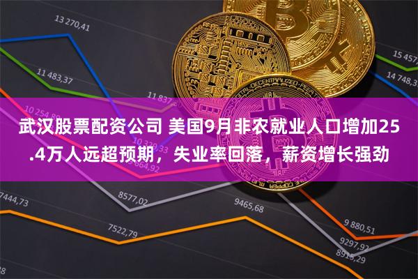 武汉股票配资公司 美国9月非农就业人口增加25.4万人远超预期，失业率回落，薪资增长强劲