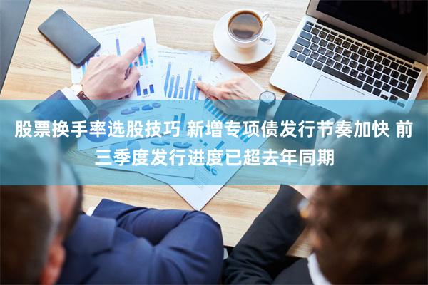 股票换手率选股技巧 新增专项债发行节奏加快 前三季度发行进度已超去年同期