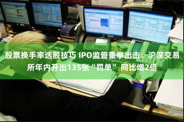 股票换手率选股技巧 IPO监管重拳出击：沪深交易所年内开出1