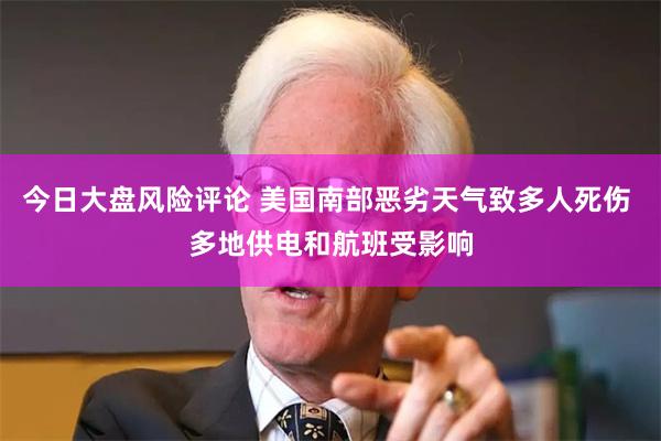 今日大盘风险评论 美国南部恶劣天气致多人死伤 多地供电和航班受影响