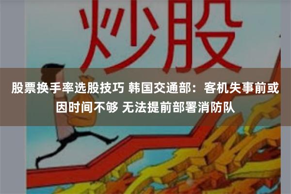 股票换手率选股技巧 韩国交通部:客机失事前或因时间不够 无法提前部署消防队