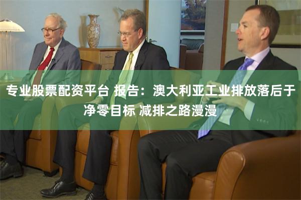 专业股票配资平台 报告：澳大利亚工业排放落后于净零目标 减排之路漫漫