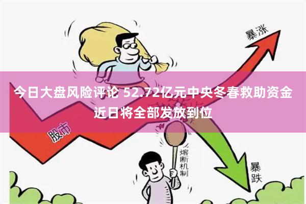 今日大盘风险评论 52.72亿元中央冬春救助资金近日将全部发放到位