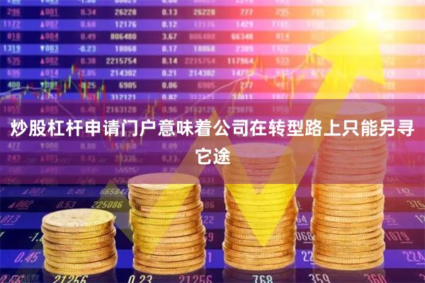 炒股杠杆申请门户意味着公司在转型路上只能另寻它途