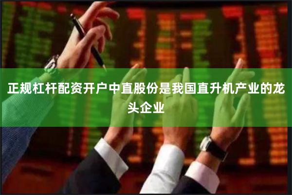 正规杠杆配资开户中直股份是我国直升机产业的龙头企业
