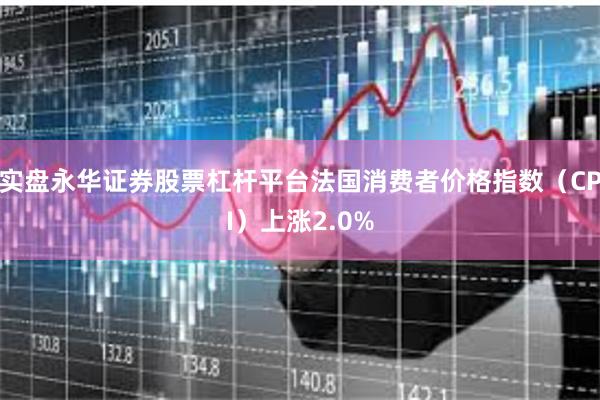 实盘永华证券股票杠杆平台法国消费者价格指数（CPI）上涨2.0%