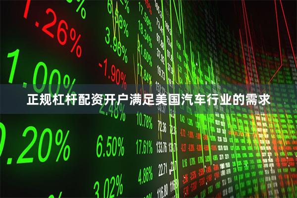 正规杠杆配资开户满足美国汽车行业的需求