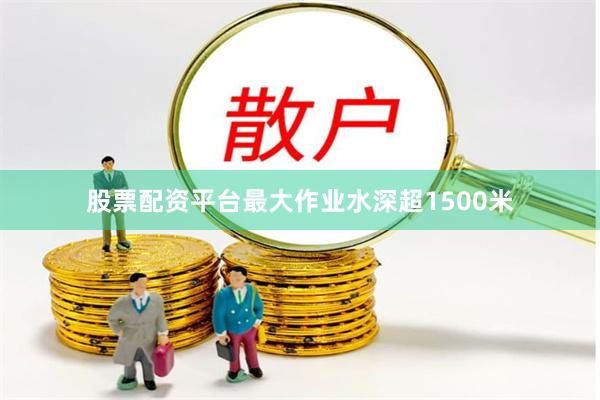 股票配资平台最大作业水深超1500米