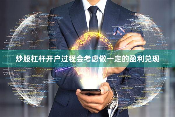炒股杠杆开户过程会考虑做一定的盈利兑现