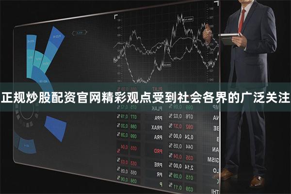 正规炒股配资官网精彩观点受到社会各界的广泛关注