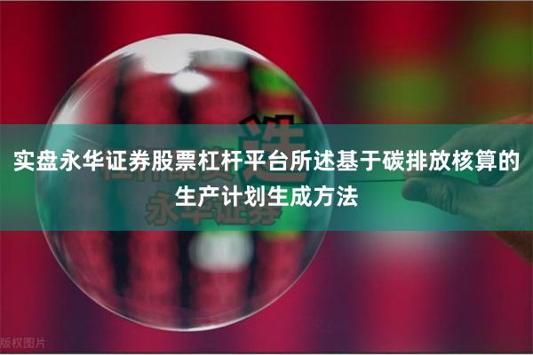 实盘永华证券股票杠杆平台所述基于碳排放核算的生产计划生成方法