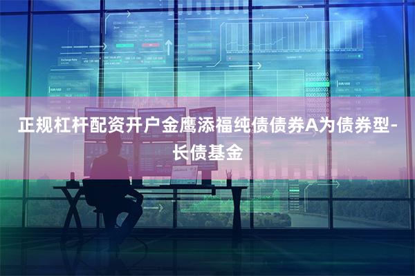 正规杠杆配资开户金鹰添福纯债债券A为债券型-长债基金