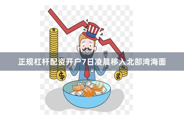 正规杠杆配资开户7日凌晨移入北部湾海面
