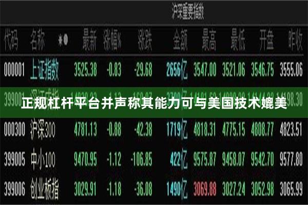 正规杠杆平台并声称其能力可与美国技术媲美