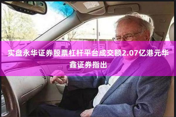 实盘永华证券股票杠杆平台成交额2.07亿港元华鑫证券指出