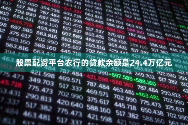 股票配资平台农行的贷款余额是24.4万亿元