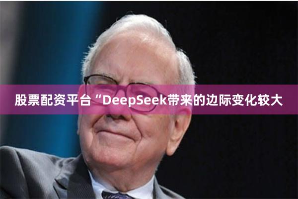 股票配资平台“DeepSeek带来的边际变化较大