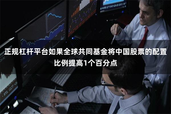 正规杠杆平台如果全球共同基金将中国股票的配置比例提高1个百分点