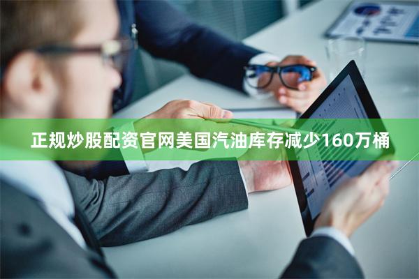 正规炒股配资官网美国汽油库存减少160万桶