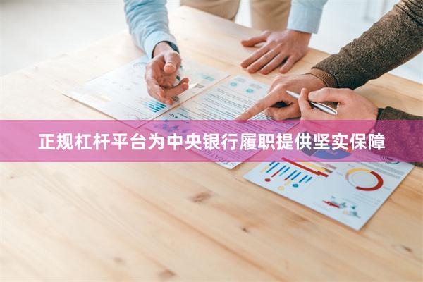 正规杠杆平台为中央银行履职提供坚实保障