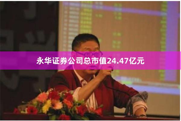 永华证券公司总市值24.47亿元