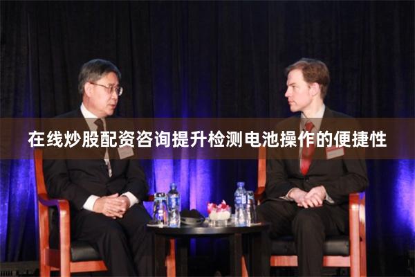 在线炒股配资咨询提升检测电池操作的便捷性