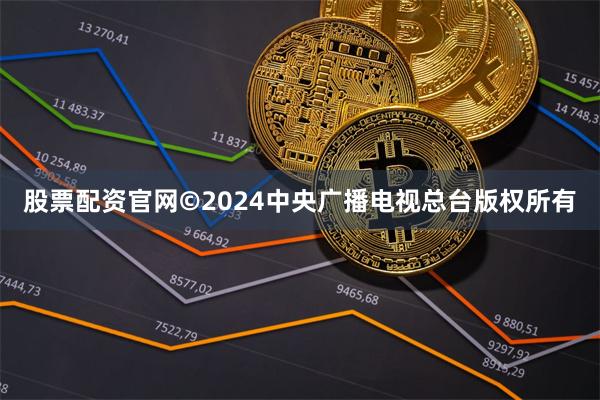 股票配资官网©2024中央广播电视总台版权所有