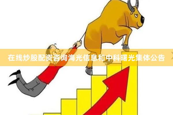 在线炒股配资咨询海光信息和中科曙光集体公告