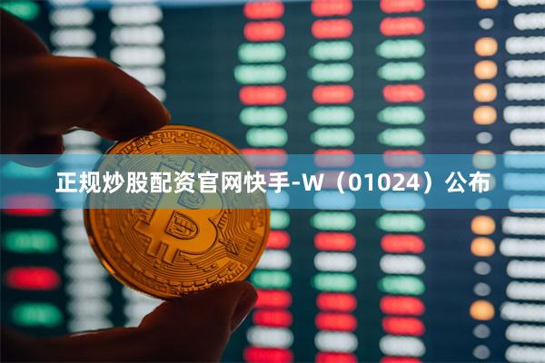 正规炒股配资官网快手-W(01024)公布