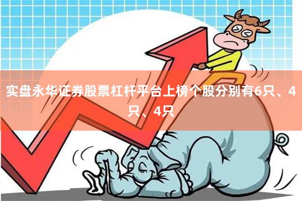 实盘永华证券股票杠杆平台上榜个股分别有6只、4只、4只