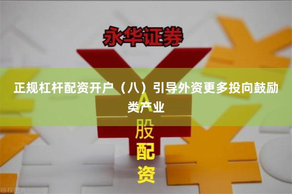 正规杠杆配资开户 (八)引导外资更多投向鼓励类产业