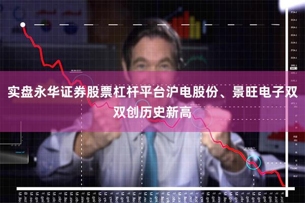 实盘永华证券股票杠杆平台沪电股份、景旺电子双双创历史新高