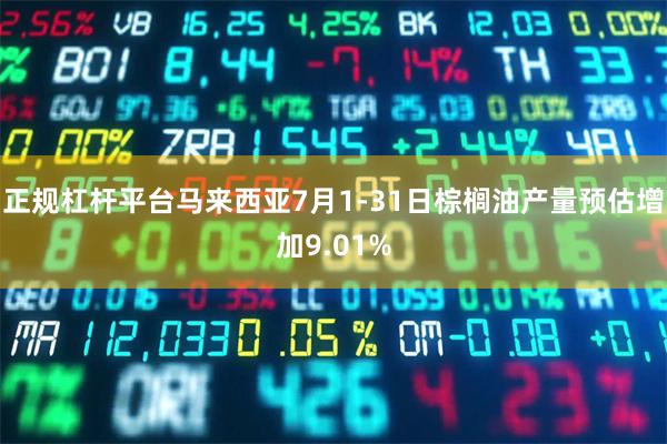正规杠杆平台马来西亚7月1-31日棕榈油产量预估增加9.01%