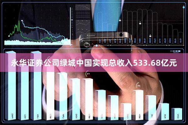 永华证券公司绿城中国实现总收入533.68亿元