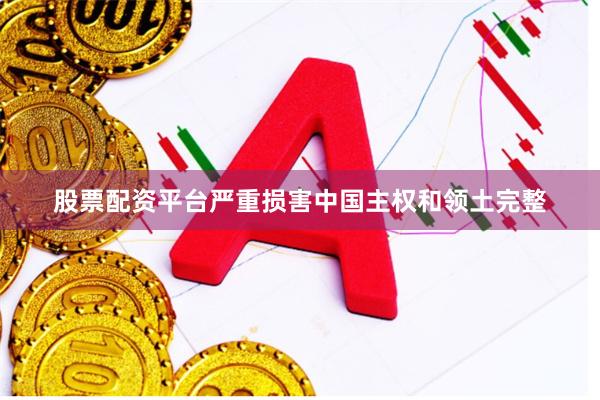 股票配资平台严重损害中国主权和领土完整