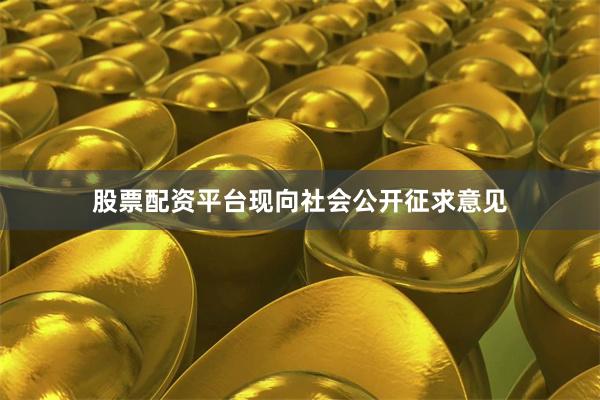 股票配资平台现向社会公开征求意见