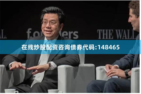 在线炒股配资咨询债券代码:148465