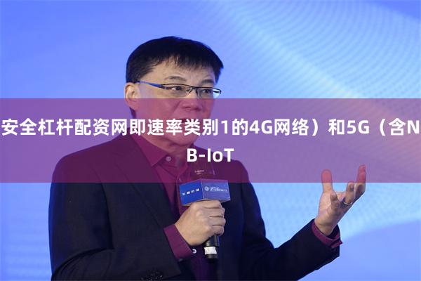 安全杠杆配资网即速率类别1的4G网络)和5G(含NB-IoT