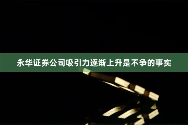 永华证券公司吸引力逐渐上升是不争的事实