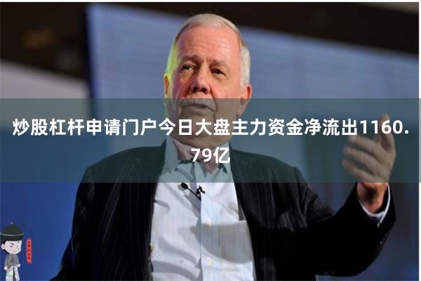 炒股杠杆申请门户今日大盘主力资金净流出1160.79亿