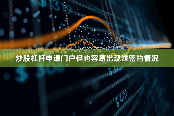 炒股杠杆申请门户但也容易出现泄密的情况