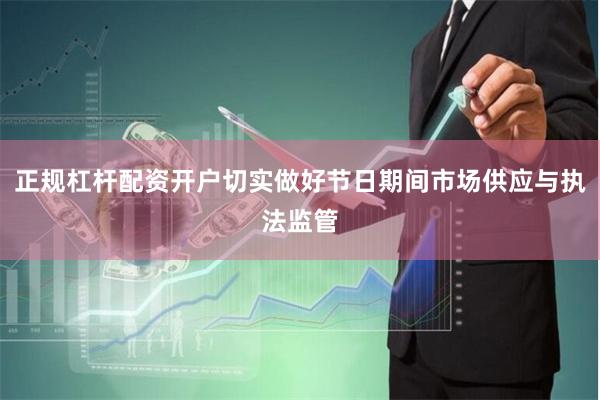 正规杠杆配资开户切实做好节日期间市场供应与执法监管