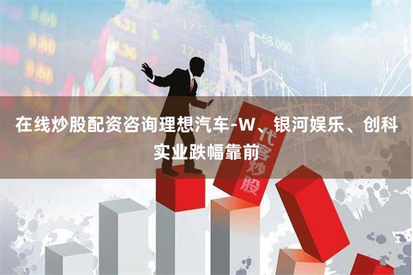 在线炒股配资咨询理想汽车-W、银河娱乐、创科实业跌幅靠前