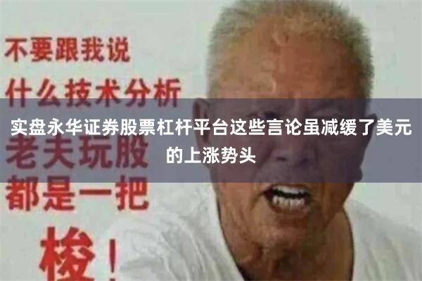 实盘永华证券股票杠杆平台这些言论虽减缓了美元的上涨势头