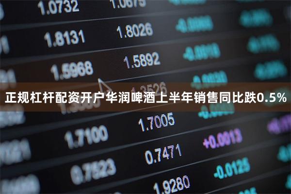 正规杠杆配资开户华润啤酒上半年销售同比跌0.5%