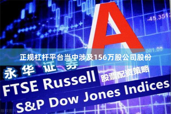 正规杠杆平台当中涉及156万股公司股份