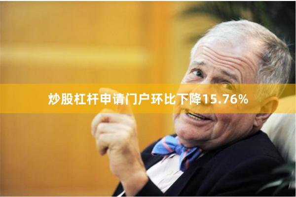 炒股杠杆申请门户环比下降15.76%