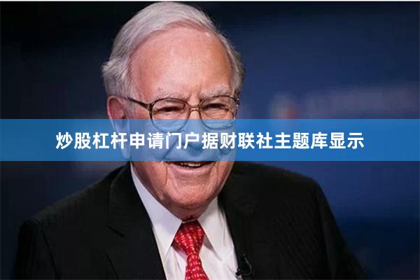 炒股杠杆申请门户 据财联社主题库显示